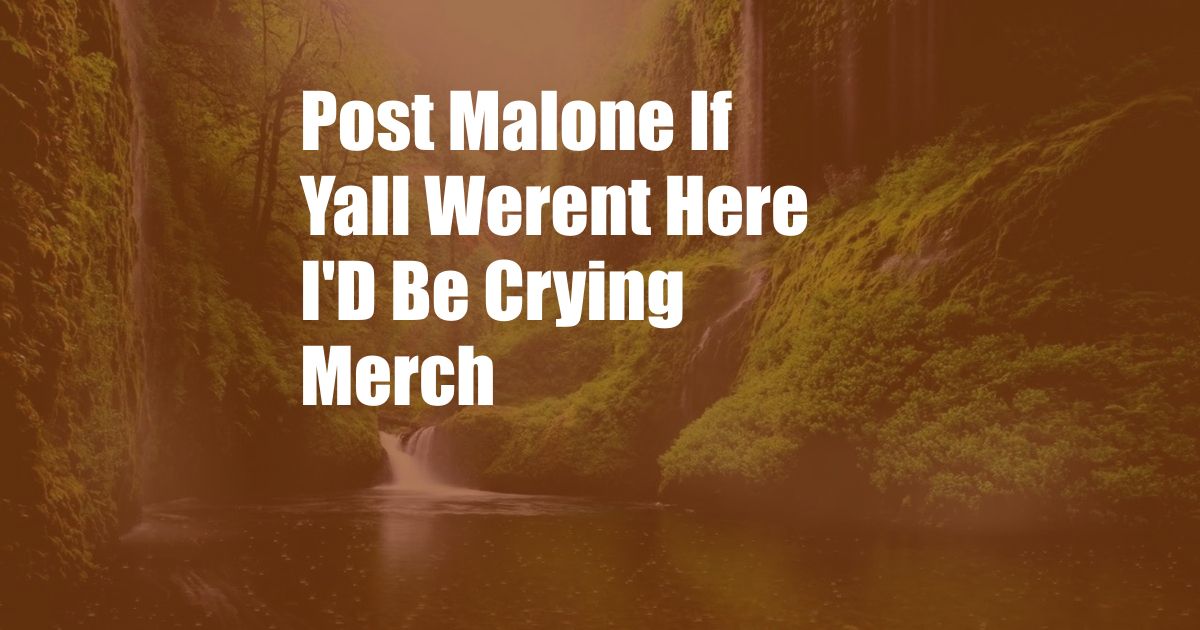 Post Malone If Yall Werent Here I'D Be Crying Merch
