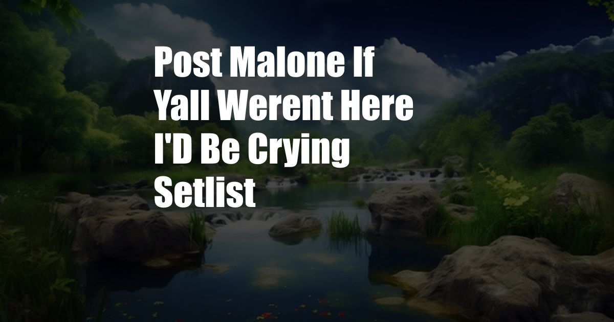 Post Malone If Yall Werent Here I'D Be Crying Setlist