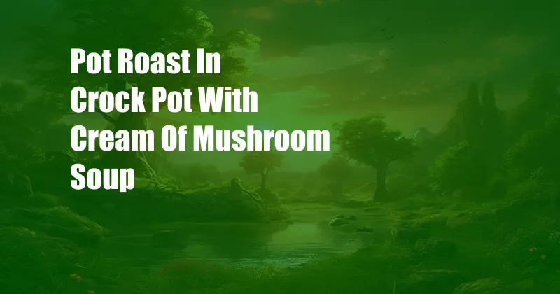 Pot Roast In Crock Pot With Cream Of Mushroom Soup