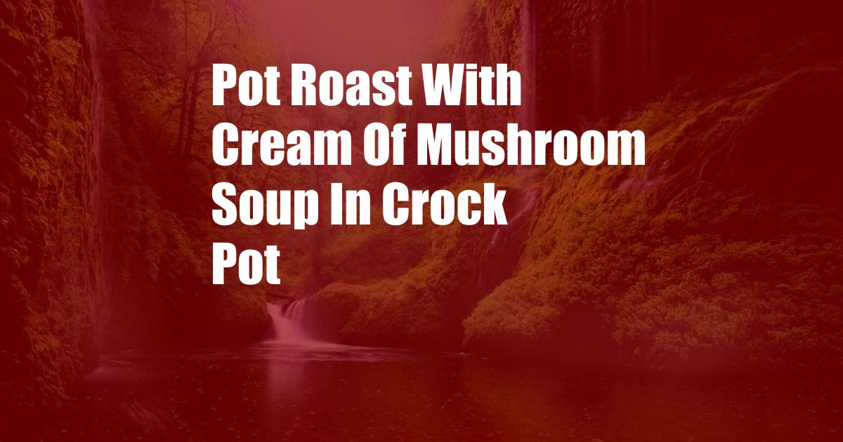 Pot Roast With Cream Of Mushroom Soup In Crock Pot