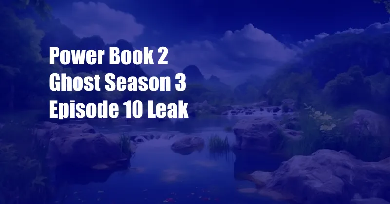 Power Book 2 Ghost Season 3 Episode 10 Leak
