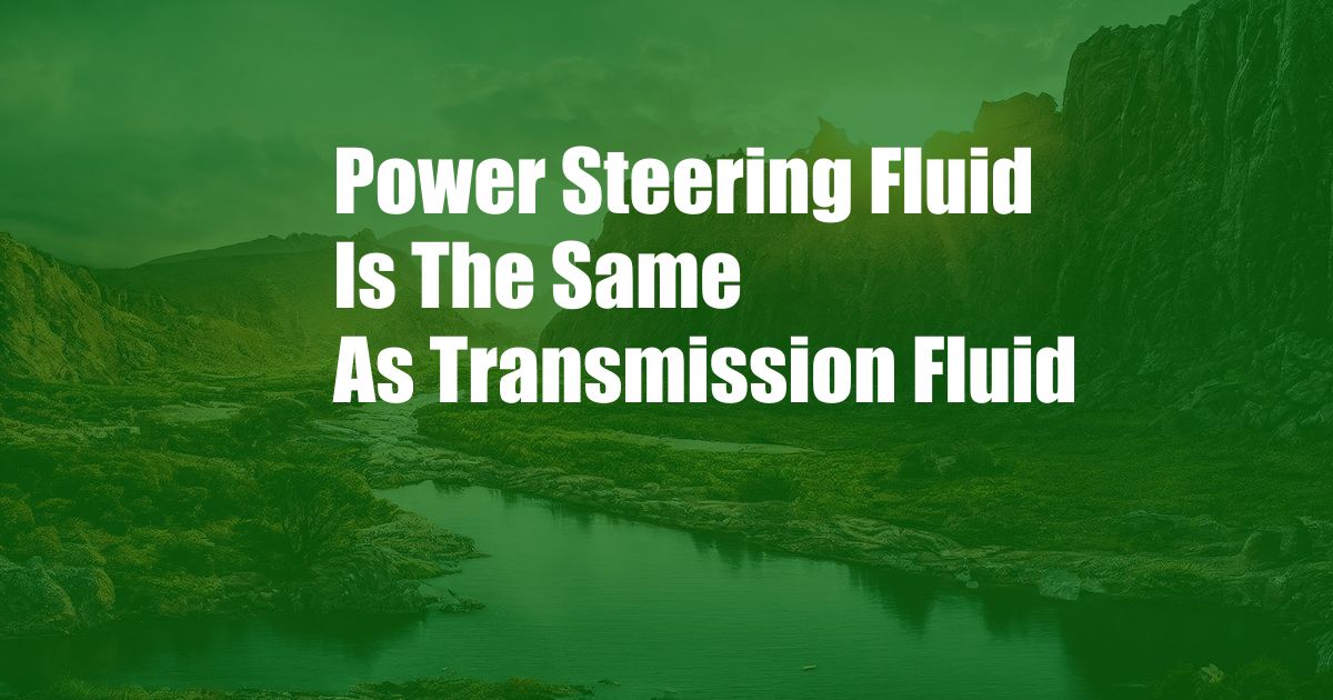 Power Steering Fluid Is The Same As Transmission Fluid