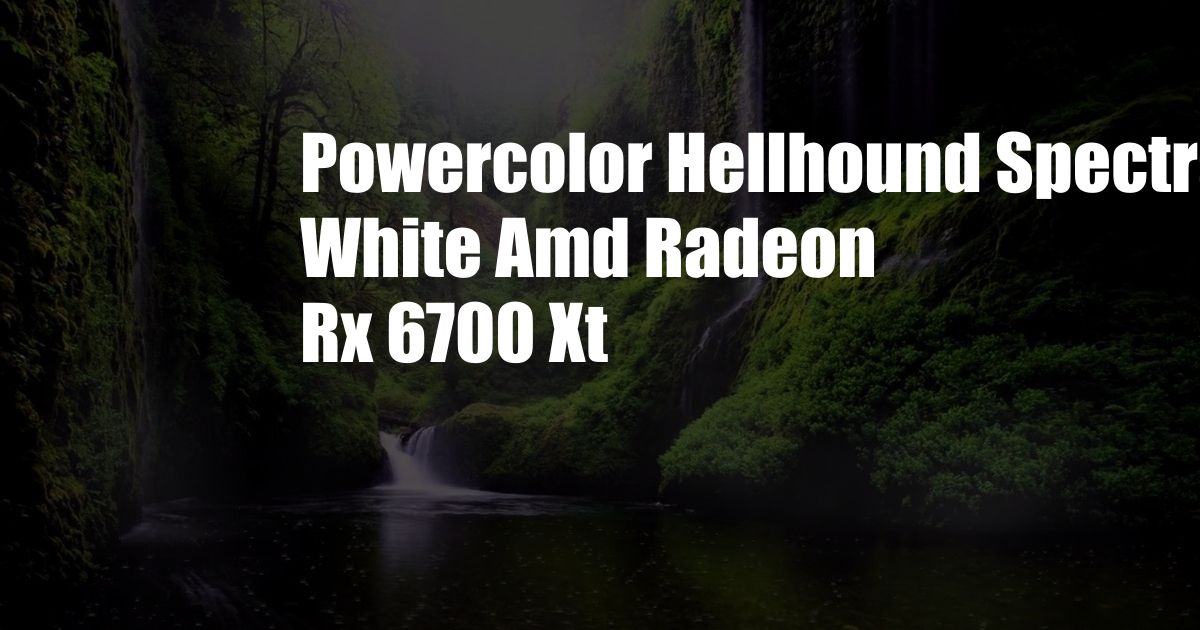 Powercolor Hellhound Spectral White Amd Radeon Rx 6700 Xt