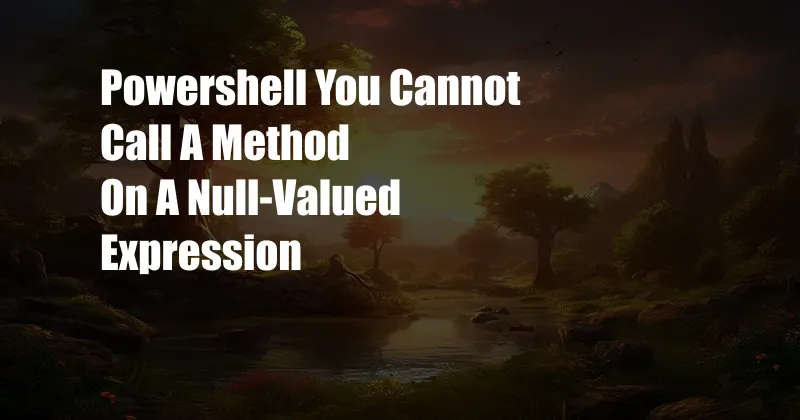 Powershell You Cannot Call A Method On A Null-Valued Expression