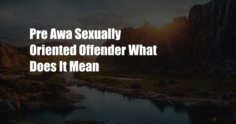 Pre Awa Sexually Oriented Offender What Does It Mean