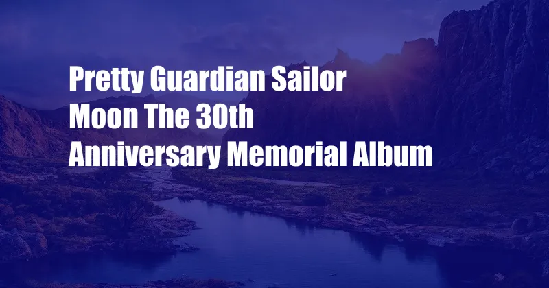 Pretty Guardian Sailor Moon The 30th Anniversary Memorial Album