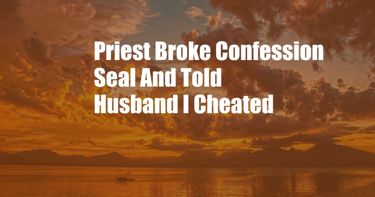 Priest Broke Confession Seal And Told Husband I Cheated