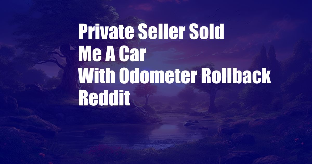 Private Seller Sold Me A Car With Odometer Rollback Reddit