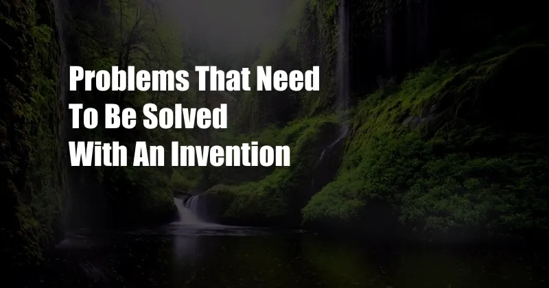 Problems That Need To Be Solved With An Invention