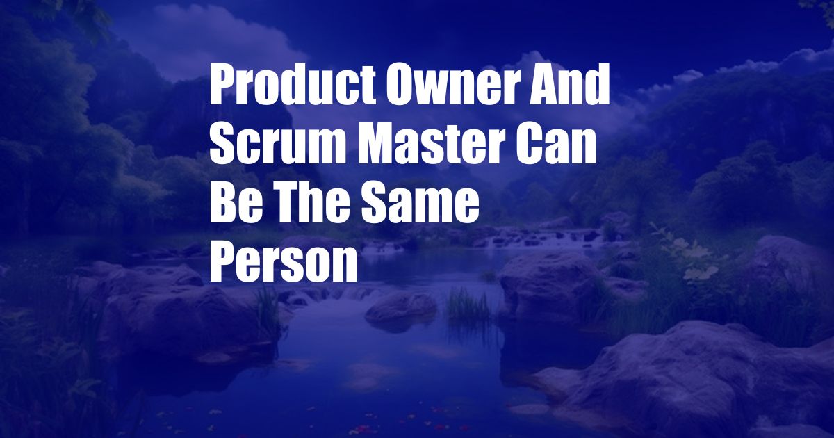 Product Owner And Scrum Master Can Be The Same Person