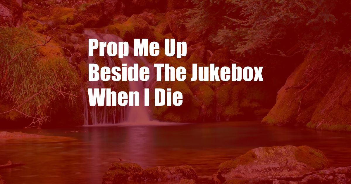 Prop Me Up Beside The Jukebox When I Die