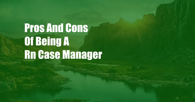 Pros And Cons Of Being A Rn Case Manager