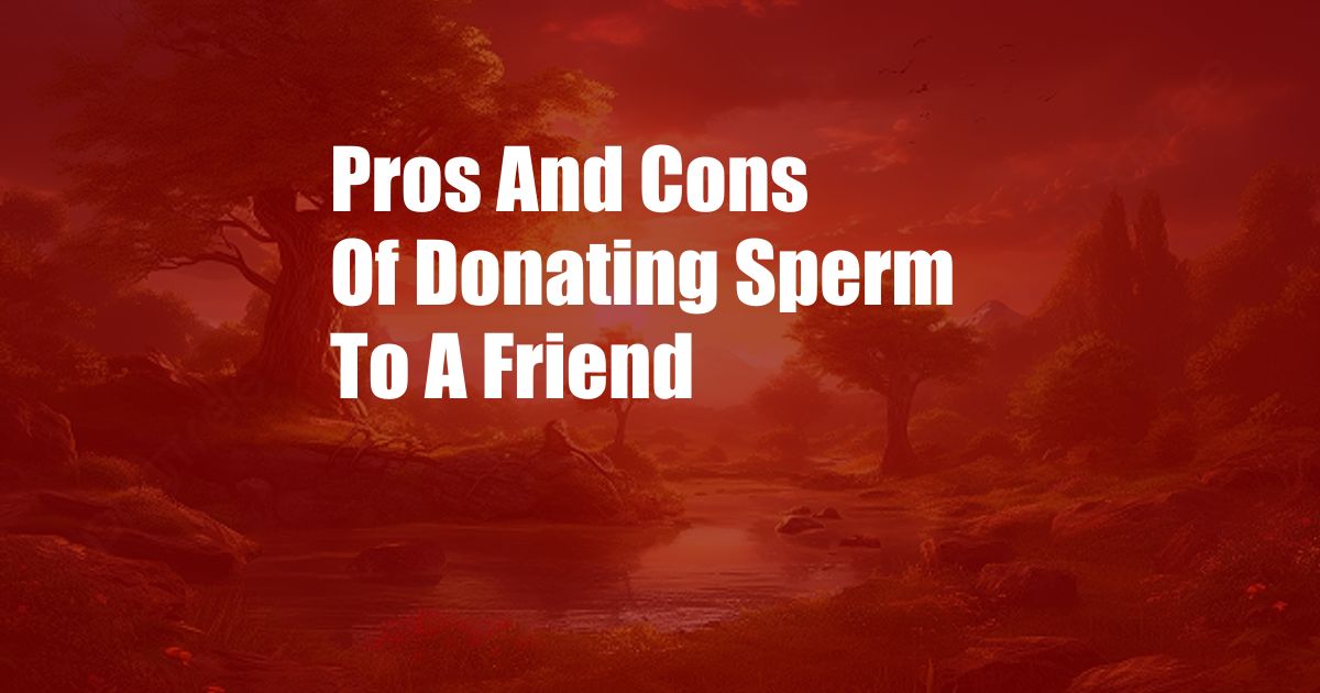 Pros And Cons Of Donating Sperm To A Friend