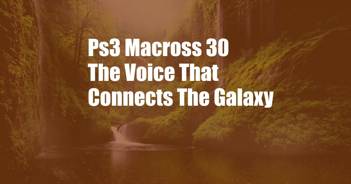 Ps3 Macross 30 The Voice That Connects The Galaxy
