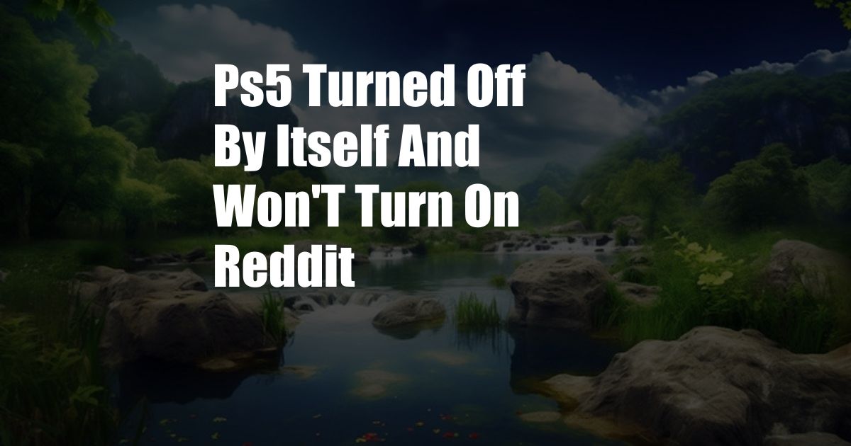 Ps5 Turned Off By Itself And Won'T Turn On Reddit
