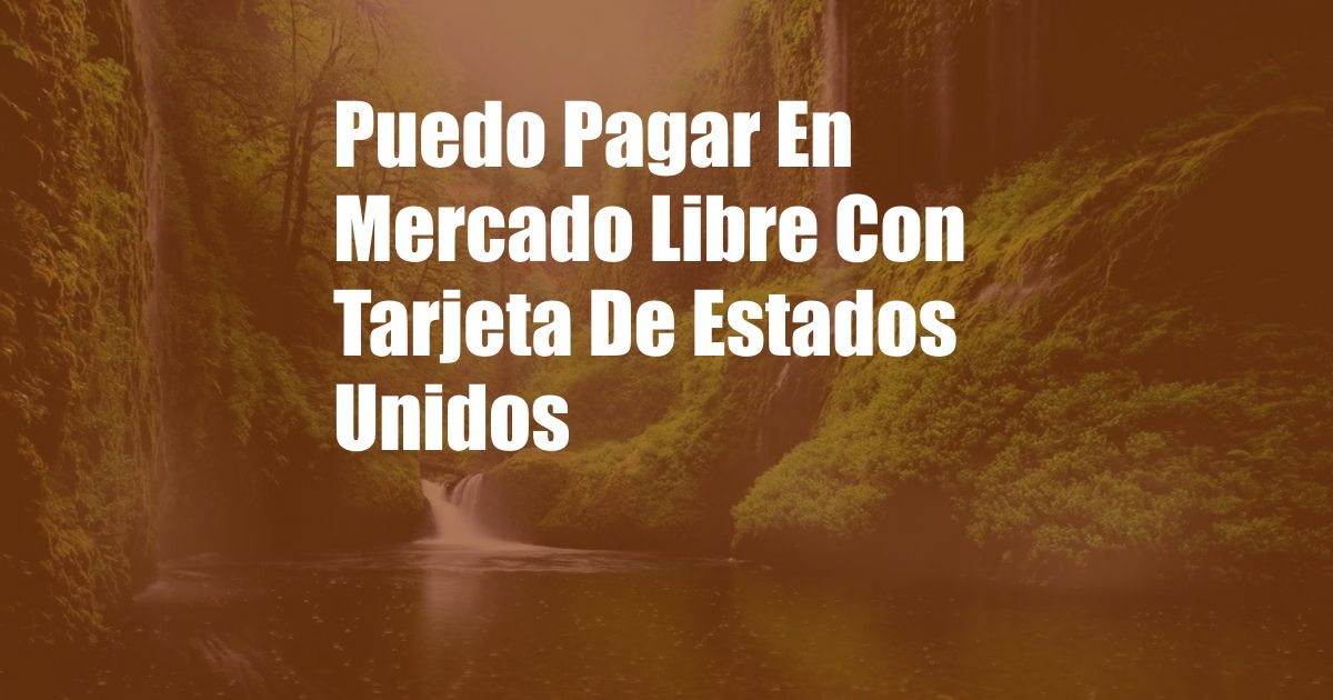 Puedo Pagar En Mercado Libre Con Tarjeta De Estados Unidos