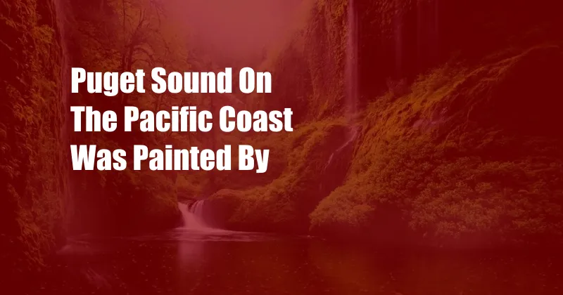 Puget Sound On The Pacific Coast Was Painted By