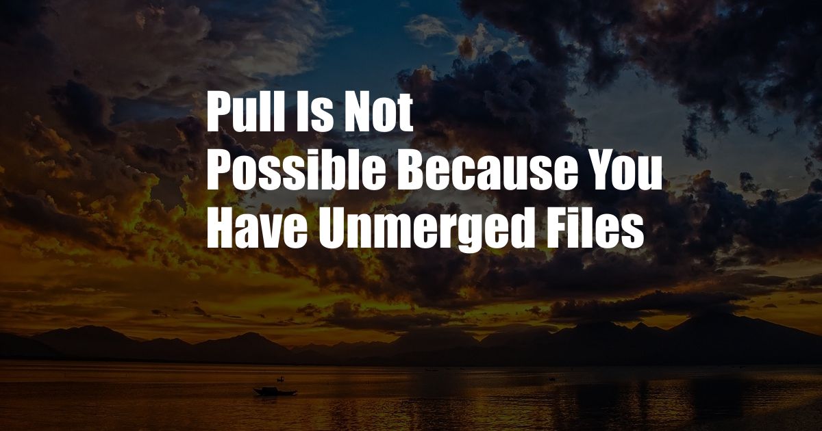 Pull Is Not Possible Because You Have Unmerged Files