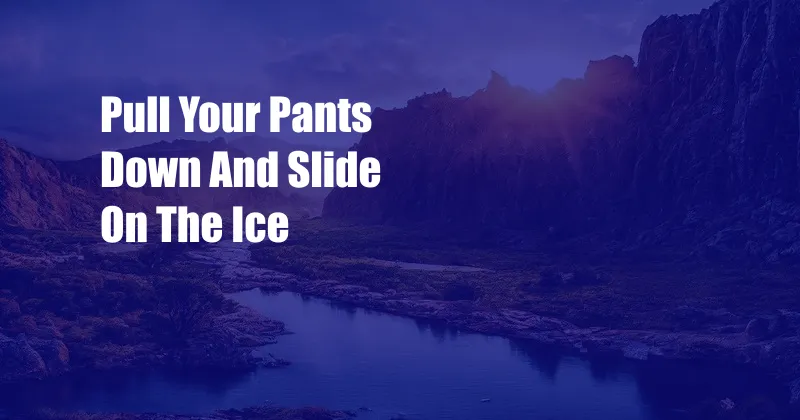 Pull Your Pants Down And Slide On The Ice