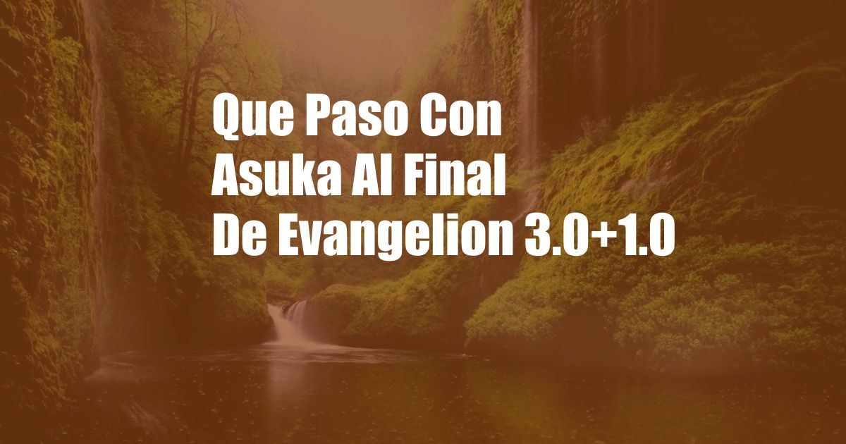Que Paso Con Asuka Al Final De Evangelion 3.0+1.0