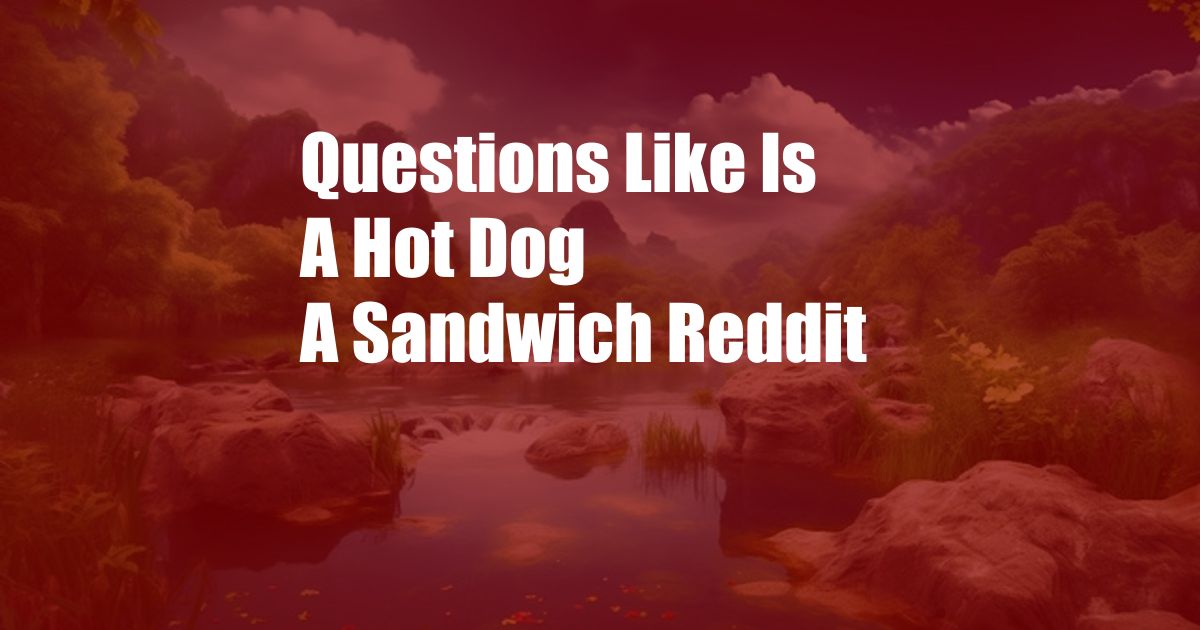 Questions Like Is A Hot Dog A Sandwich Reddit