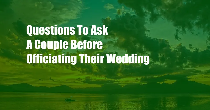 Questions To Ask A Couple Before Officiating Their Wedding