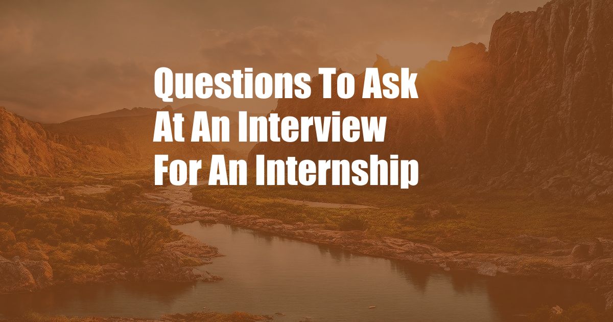 Questions To Ask At An Interview For An Internship