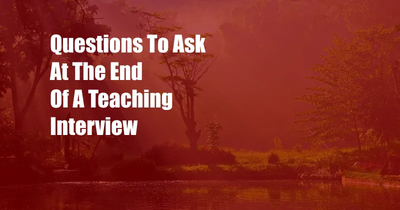 Questions To Ask At The End Of A Teaching Interview