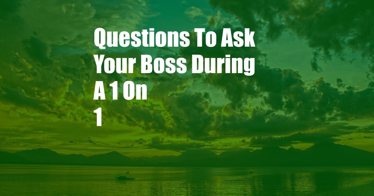 Questions To Ask Your Boss During A 1 On 1