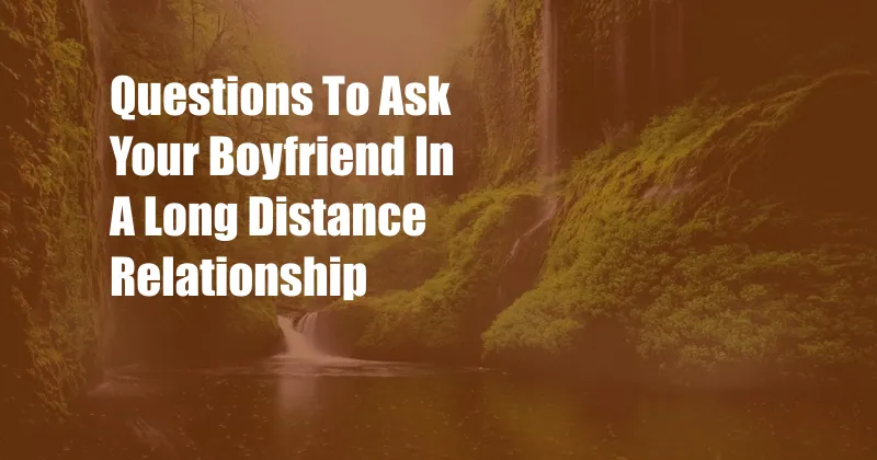 Questions To Ask Your Boyfriend In A Long Distance Relationship