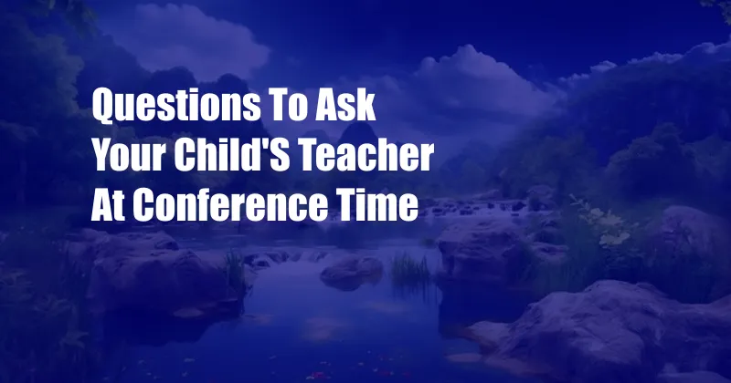 Questions To Ask Your Child'S Teacher At Conference Time