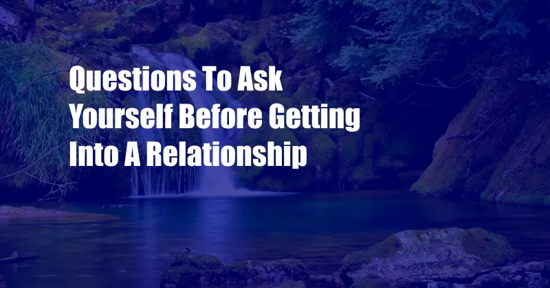 Questions To Ask Yourself Before Getting Into A Relationship