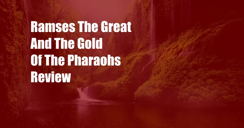 Ramses The Great And The Gold Of The Pharaohs Review