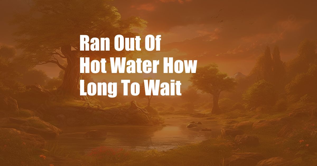 Ran Out Of Hot Water How Long To Wait