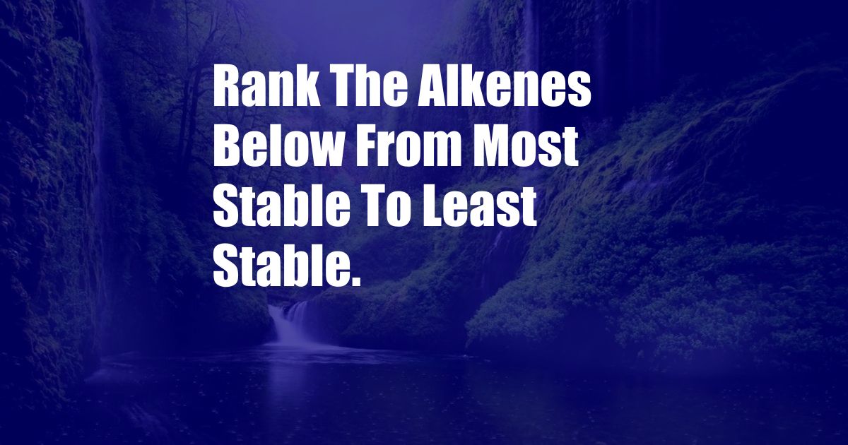 Rank The Alkenes Below From Most Stable To Least Stable.