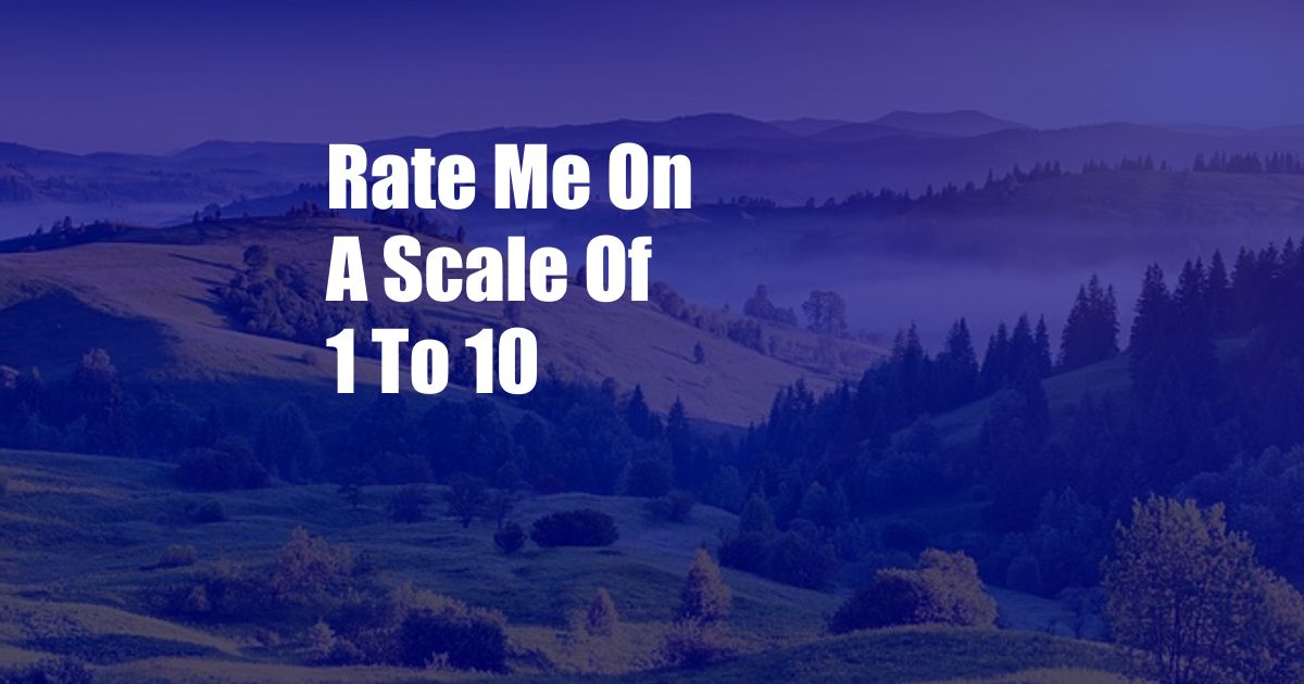 Rate Me On A Scale Of 1 To 10