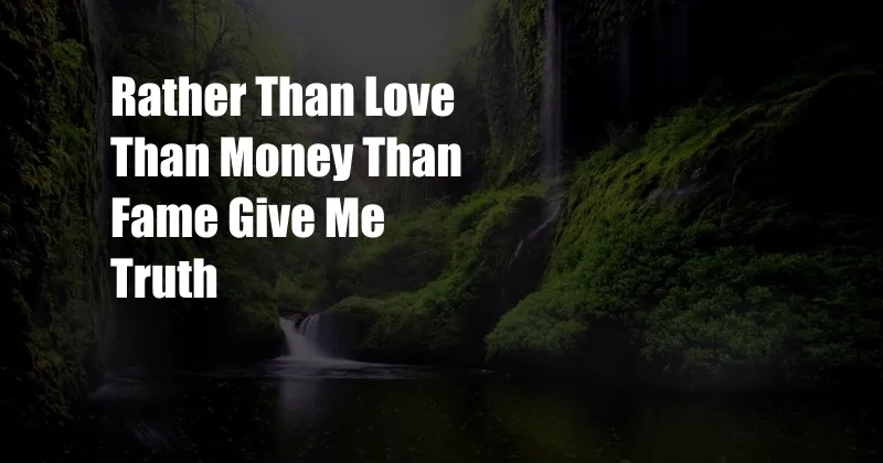Rather Than Love Than Money Than Fame Give Me Truth