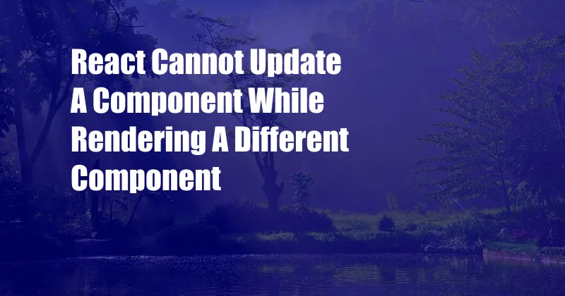 React Cannot Update A Component While Rendering A Different Component