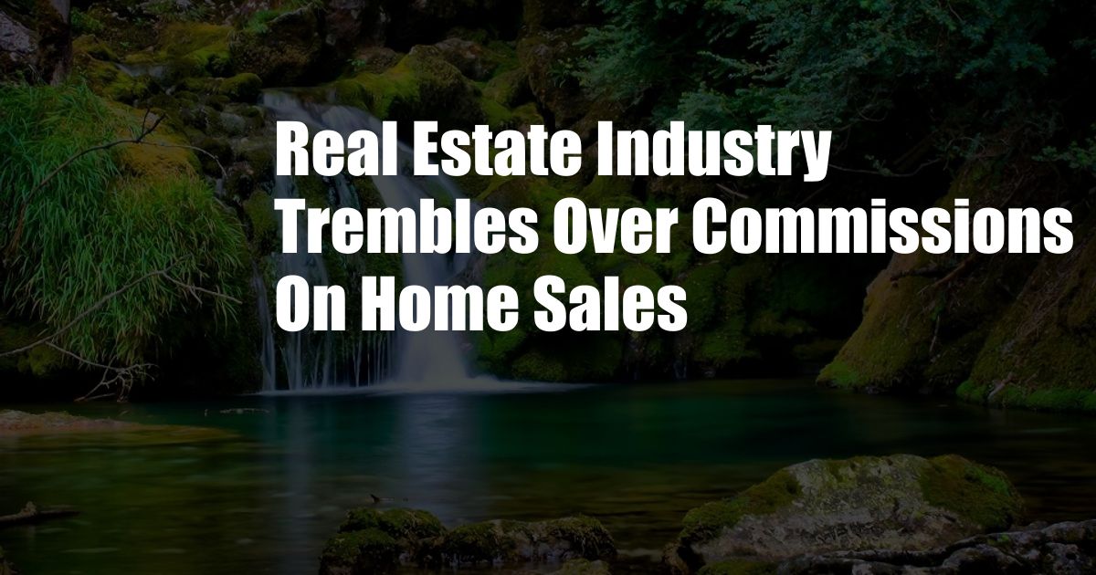 Real Estate Industry Trembles Over Commissions On Home Sales