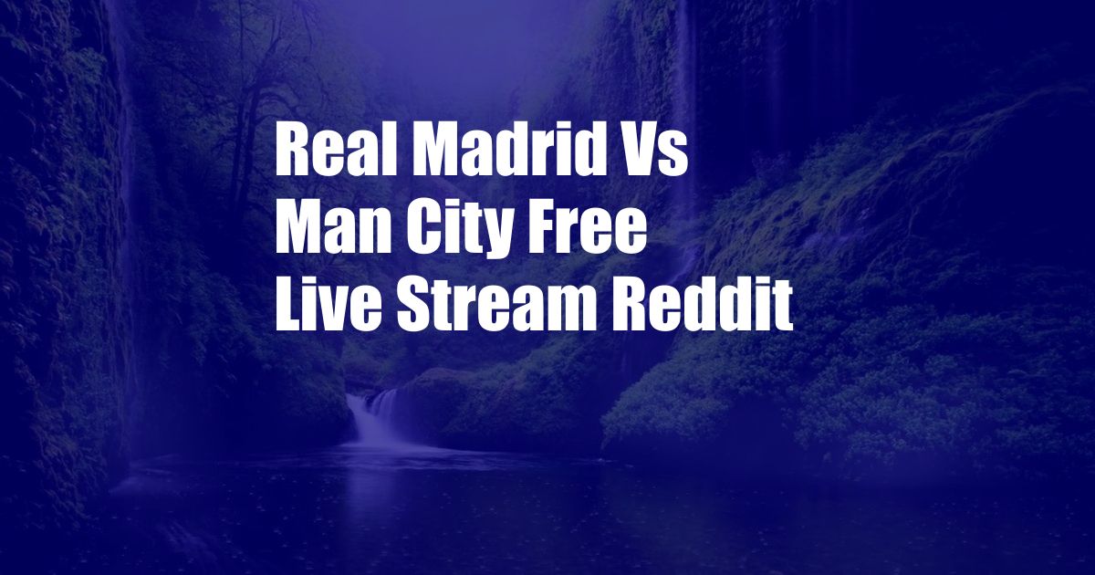 Real Madrid Vs Man City Free Live Stream Reddit