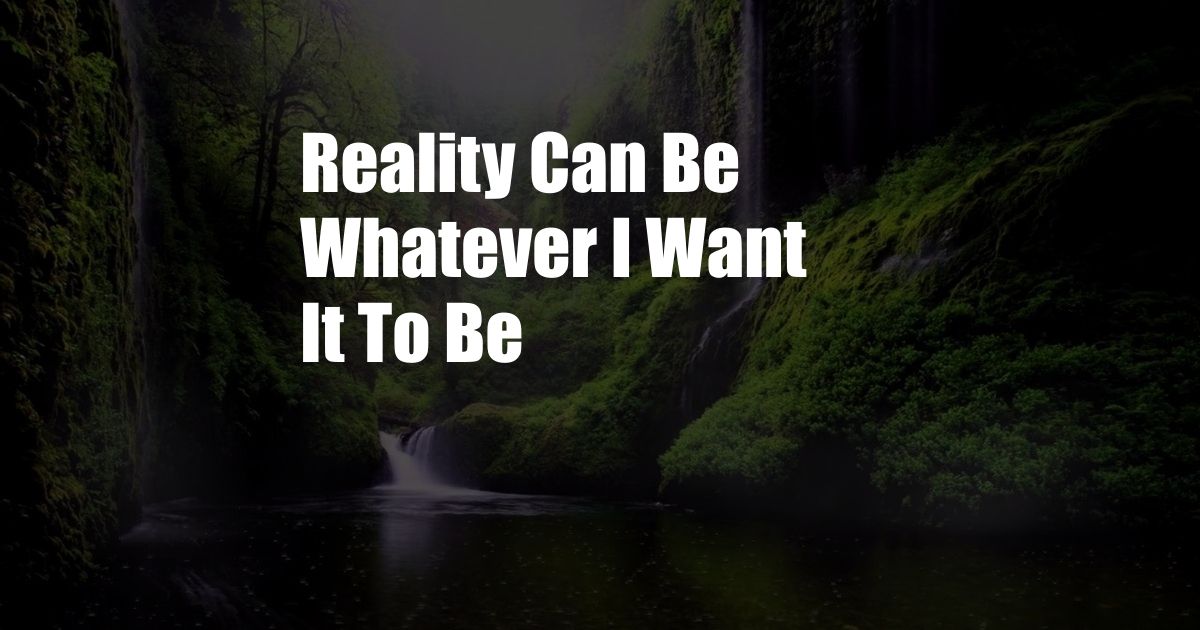 Reality Can Be Whatever I Want It To Be