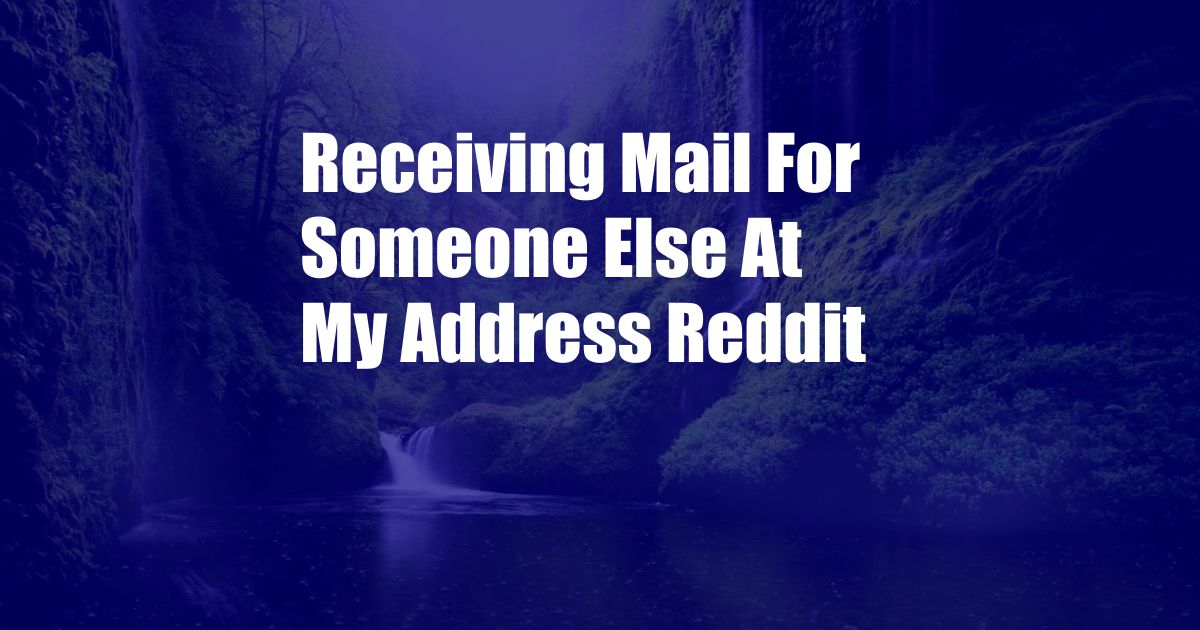 Receiving Mail For Someone Else At My Address Reddit