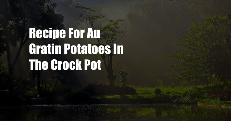 Recipe For Au Gratin Potatoes In The Crock Pot