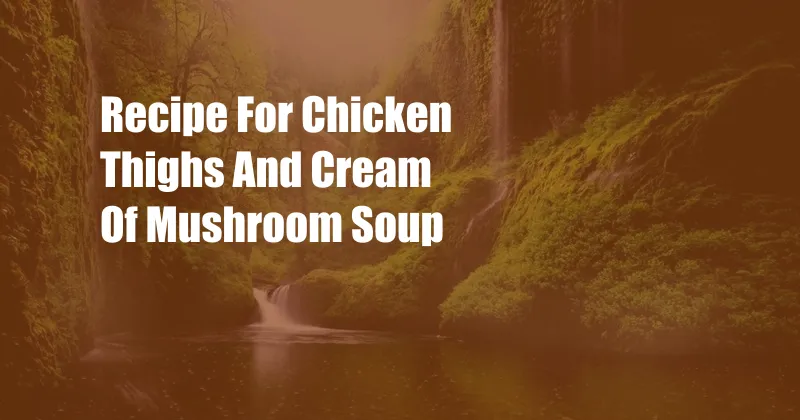 Recipe For Chicken Thighs And Cream Of Mushroom Soup