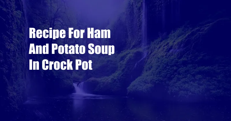 Recipe For Ham And Potato Soup In Crock Pot