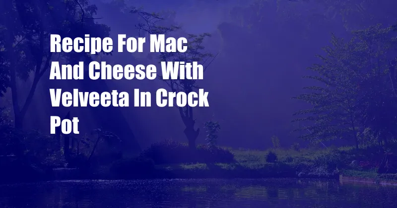 Recipe For Mac And Cheese With Velveeta In Crock Pot