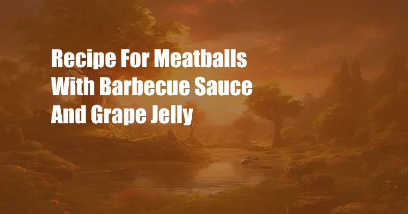 Recipe For Meatballs With Barbecue Sauce And Grape Jelly