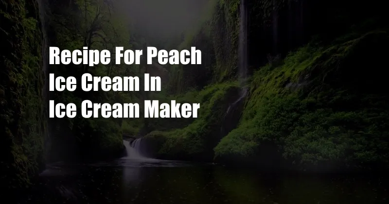 Recipe For Peach Ice Cream In Ice Cream Maker