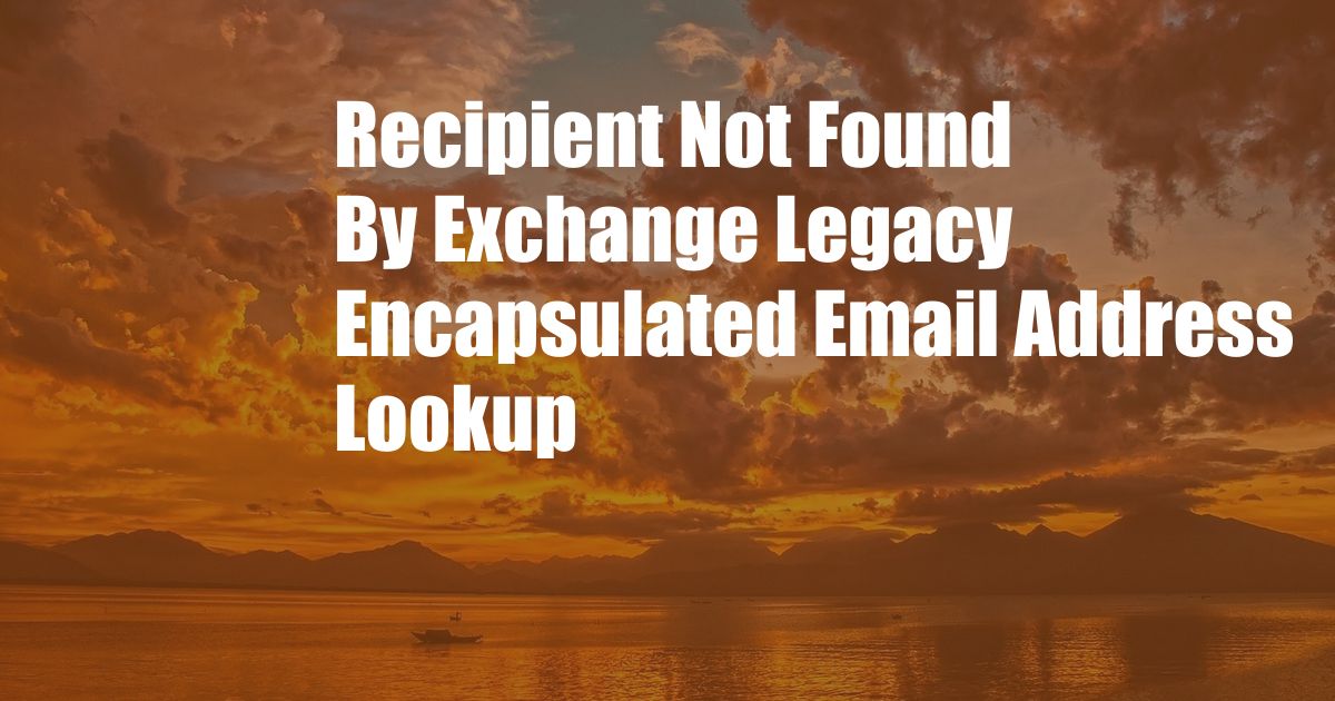 Recipient Not Found By Exchange Legacy Encapsulated Email Address Lookup