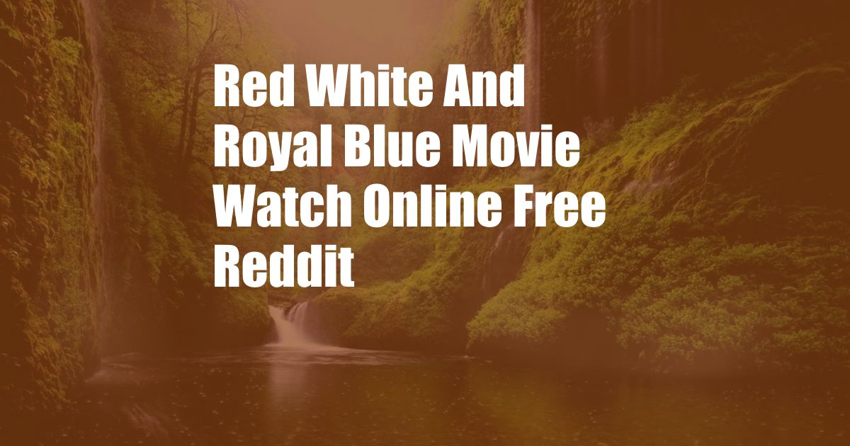 Red White And Royal Blue Movie Watch Online Free Reddit